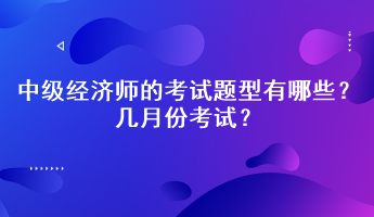 2023年中級經(jīng)濟師的考試題型有哪些？幾月份考試？