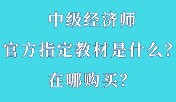 中級經(jīng)濟師官方指定教材是什么？在哪購買？