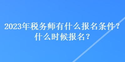 2023年稅務(wù)師有什么報(bào)名條件？什么時(shí)候報(bào)名？