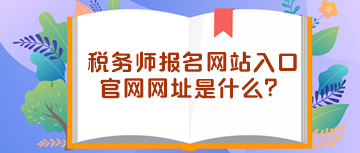 稅務(wù)師報名網(wǎng)站入口官網(wǎng)網(wǎng)址是什么？