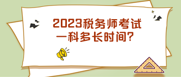 2023稅務(wù)師考試一科多長時間？