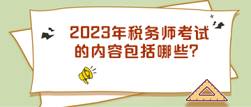 2023年稅務(wù)師考試的內(nèi)容包括哪些？