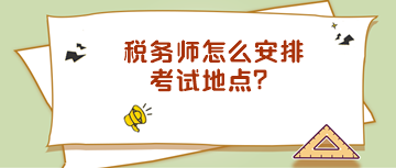 稅務(wù)師怎么安排考試地點(diǎn)？