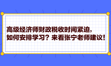 高級經(jīng)濟師財政稅收時間緊迫，如何安排學習？來看張寧老師建議！