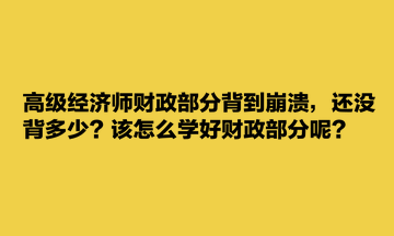 高級(jí)經(jīng)濟(jì)師財(cái)政部分背到崩潰，還沒(méi)背多少？該怎么學(xué)好財(cái)政部分呢？