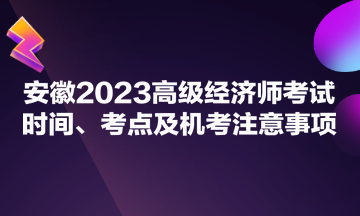 安徽2023高級經(jīng)濟師考試時間、考點及機考注意事項