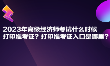 2023年高級經(jīng)濟師考試什么時候打印準考證？打印準考證入口是哪里？