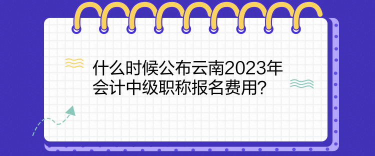 什么時(shí)候公布云南2023年會(huì)計(jì)中級(jí)職稱報(bào)名費(fèi)用？