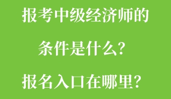 報(bào)考中級(jí)經(jīng)濟(jì)師的條件是什么？報(bào)名入口在哪里？