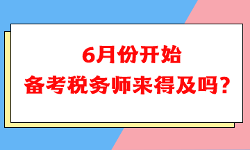 6月份開始備考稅務(wù)師可以嗎？來得及嗎？