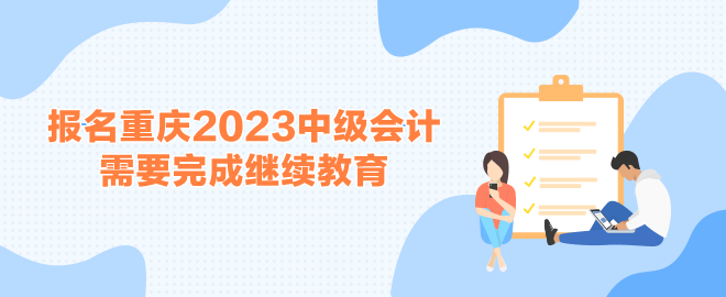 報(bào)名重慶2023中級(jí)會(huì)計(jì)考試需要完成繼續(xù)教育