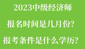 2023中級經濟師報名時間是幾月份？報考條件是什么學歷？