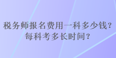 稅務(wù)師報名費用一科多少錢？每科考多長時間？