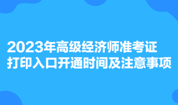 2023年高級(jí)經(jīng)濟(jì)師準(zhǔn)考證打印入口開通時(shí)間及注意事項(xiàng)