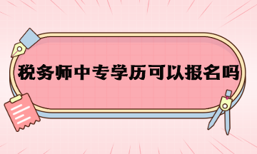 稅務(wù)師中專學(xué)歷可以報(bào)名嗎？