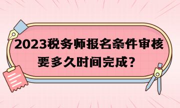 稅務(wù)師報名條件審核要多久時間完成