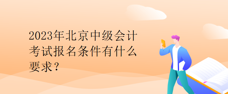 2023年北京中級會計考試報名條件有什么要求？