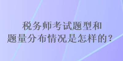 稅務(wù)師考試題型和題量分布情況是怎樣的？