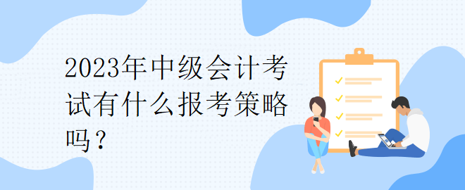 2023年中級會(huì)計(jì)考試有什么報(bào)考策略嗎？