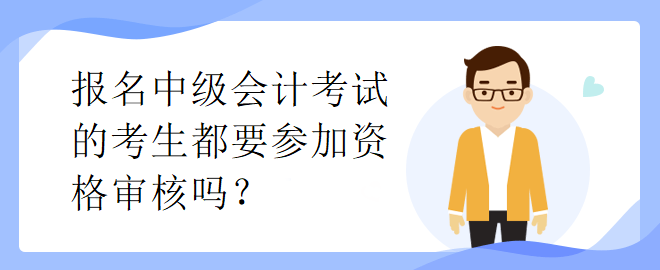 報(bào)名中級會(huì)計(jì)考試的考生都要參加資格審核嗎？