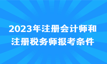 2023年注冊(cè)會(huì)計(jì)師和注冊(cè)稅務(wù)師報(bào)考條件