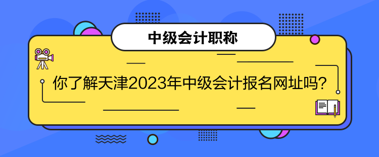 你了解天津2023年中級會計報名網(wǎng)址嗎？