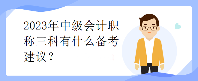 2023年中級會計職稱三科有什么備考建議？