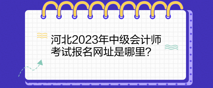 河北2023年中級(jí)會(huì)計(jì)師考試報(bào)名網(wǎng)址是哪里？