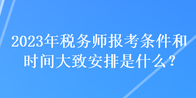 2023年稅務(wù)師報(bào)考條件和時(shí)間大致安排是什么？