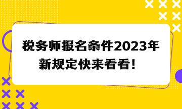 稅務(wù)師報(bào)名條件2023年新規(guī)定快來看看！