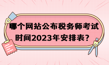 哪個網(wǎng)站公布稅務師考試時間2023年安排表？