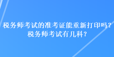 稅務師考試的準考證能重新打印嗎？稅務師考試有幾科？