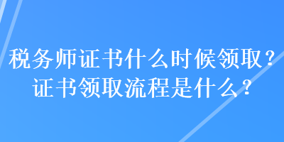 稅務(wù)師證書什么時候領(lǐng)取？證書領(lǐng)取流程是什么？