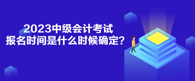 2023中級(jí)會(huì)計(jì)考試報(bào)名時(shí)間是什么時(shí)候確定？