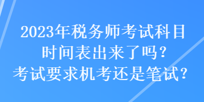 2023年稅務(wù)師考試科目時間表出來了嗎？考試要求機考還是筆試？