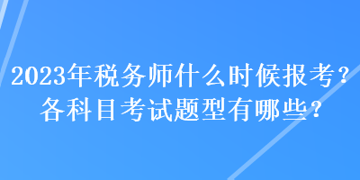 2023年稅務師什么時候報考？各科目考試題型有哪些？