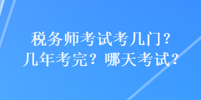 稅務(wù)師考試考幾門？幾年考完？哪天考試？