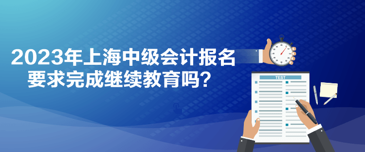 2023年上海中級(jí)會(huì)計(jì)報(bào)名要求完成繼續(xù)教育嗎？