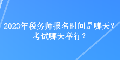 2023年稅務(wù)師報名時間是哪天？考試哪天舉行？