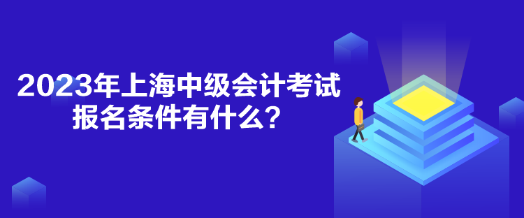 2023年上海中級(jí)會(huì)計(jì)考試報(bào)名條件有什么？