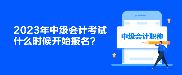 2023年中級(jí)會(huì)計(jì)考試什么時(shí)候開(kāi)始報(bào)名？