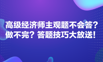 高級經(jīng)濟(jì)師主觀題不會答？做不完？答題技巧大放送！