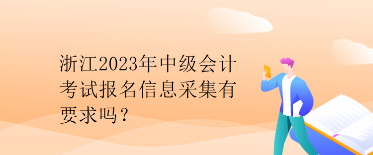 浙江2023年中級(jí)會(huì)計(jì)考試報(bào)名信息采集有要求嗎？