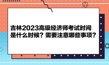 吉林2023高級(jí)經(jīng)濟(jì)師考試時(shí)間是什么時(shí)候？需要注意哪些事項(xiàng)？