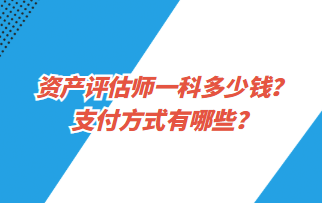 資產評估師一科多少錢？支付方式有哪些？