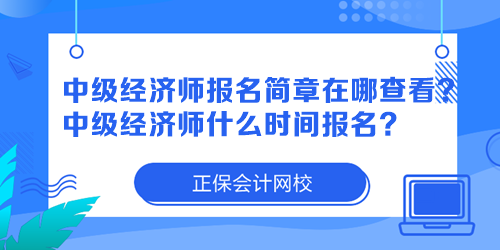 中級(jí)經(jīng)濟(jì)師報(bào)名簡(jiǎn)章在哪查看？中級(jí)經(jīng)濟(jì)師什么時(shí)間報(bào)名？