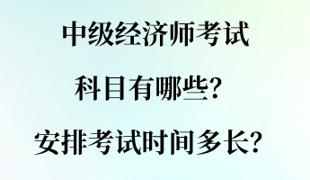 中級(jí)經(jīng)濟(jì)師考試科目有哪些？安排考試時(shí)間多長(zhǎng)？