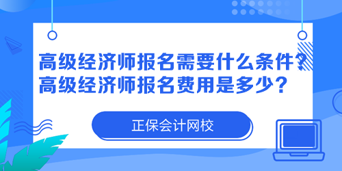 高級(jí)經(jīng)濟(jì)師報(bào)名需要什么條件？高級(jí)經(jīng)濟(jì)師報(bào)名費(fèi)用是多少？