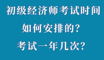 初級經(jīng)濟師考試時間如何安排的？考試一年幾次？