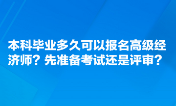 本科畢業(yè)多久可以報(bào)名高級(jí)經(jīng)濟(jì)師？先準(zhǔn)備考試還是評(píng)審？